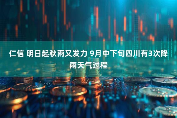 仁信 明日起秋雨又发力 9月中下旬四川有3次降雨天气过程