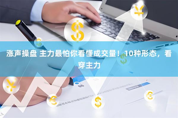 涨声操盘 主力最怕你看懂成交量！10种形态，看穿主力