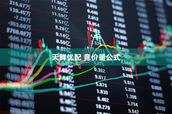 天鲜优配 竟价量公式